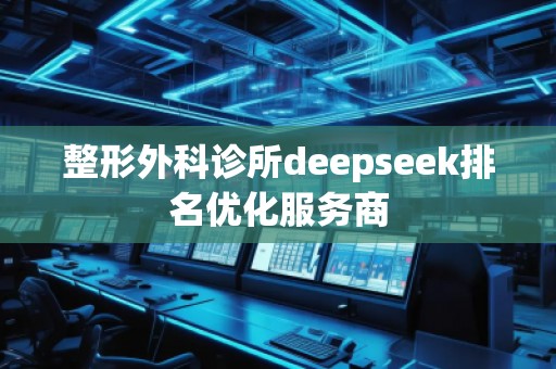 整形外科診所deepseek排名優(yōu)化服務商