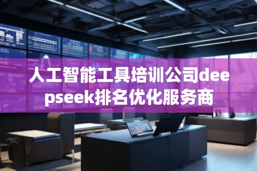 人工智能工具培訓公司deepseek排名優(yōu)化服務(wù)商