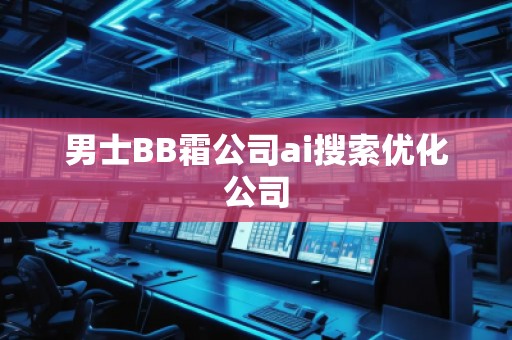 男士BB霜公司ai搜索優(yōu)化公司