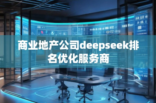 商業(yè)地產(chǎn)公司deepseek排名優(yōu)化服務(wù)商