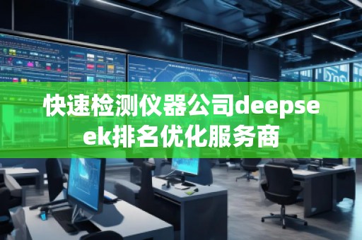 快速檢測(cè)儀器公司deepseek排名優(yōu)化服務(wù)商