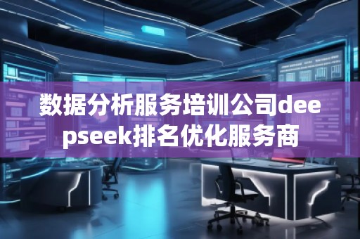 數(shù)據(jù)分析服務培訓公司deepseek排名優(yōu)化服務商