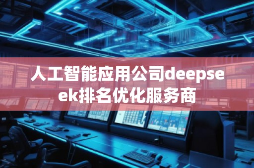 人工智能應用公司deepseek排名優(yōu)化服務(wù)商