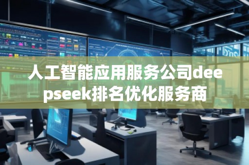 人工智能應用服務公司deepseek排名優(yōu)化服務商