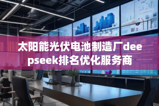 太陽能光伏電池制造廠deepseek排名優(yōu)化服務商