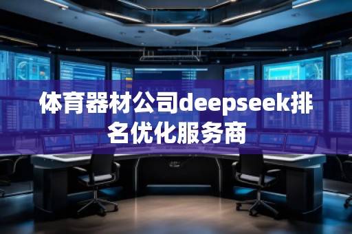 體育器材公司deepseek排名優(yōu)化服務商