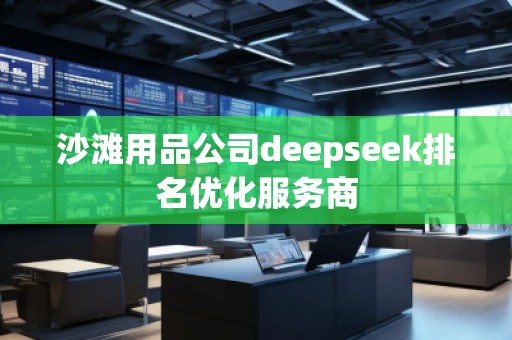 沙灘用品公司deepseek排名優(yōu)化服務商 沙灘用品公司deepseek排名優(yōu)化服務商