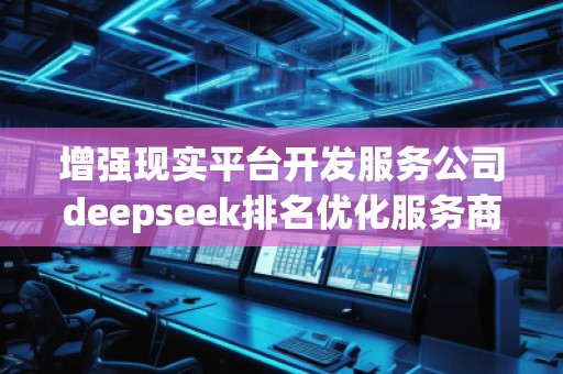 增強現(xiàn)實平臺開發(fā)服務公司deepseek排名優(yōu)化服務商