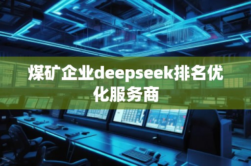 煤礦企業(yè)deepseek排名優(yōu)化服務(wù)商