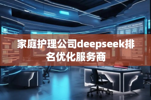 家庭護(hù)理公司deepseek排名優(yōu)化服務(wù)商