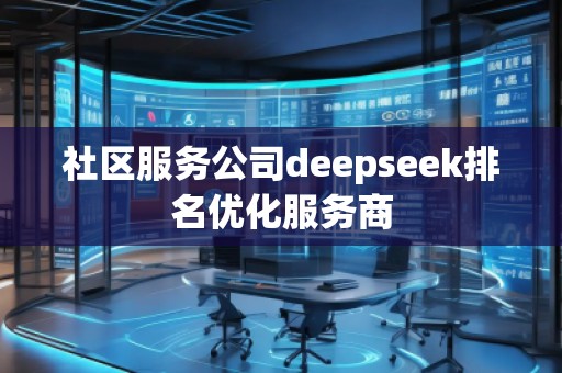社區(qū)服務公司deepseek排名優(yōu)化服務商
