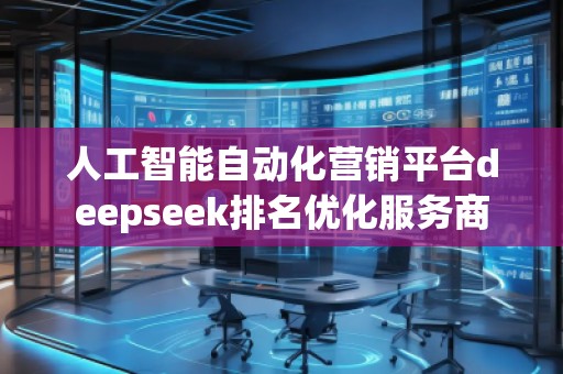 人工智能自動化營銷平臺deepseek排名優(yōu)化服務(wù)商