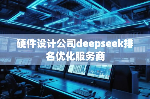 硬件設(shè)計公司deepseek排名優(yōu)化服務(wù)商