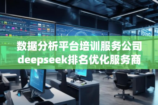 數(shù)據(jù)分析平臺(tái)培訓(xùn)服務(wù)公司deepseek排名優(yōu)化服務(wù)商