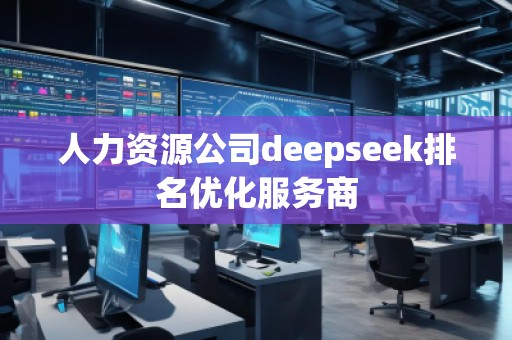 人力資源公司deepseek排名優(yōu)化服務(wù)商