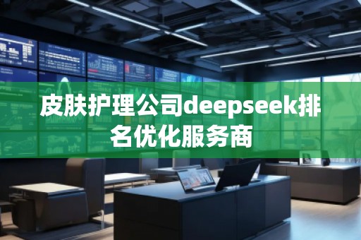 皮膚護理公司deepseek排名優(yōu)化服務商