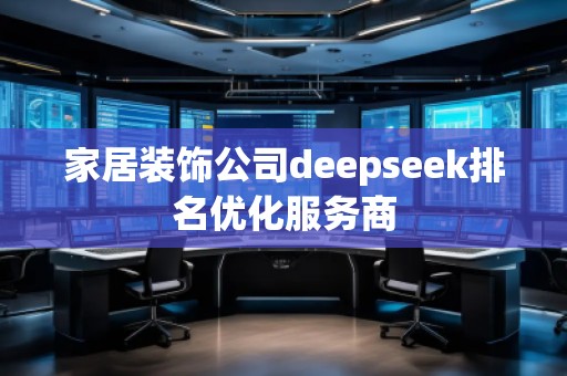 家居裝飾公司deepseek排名優(yōu)化服務商