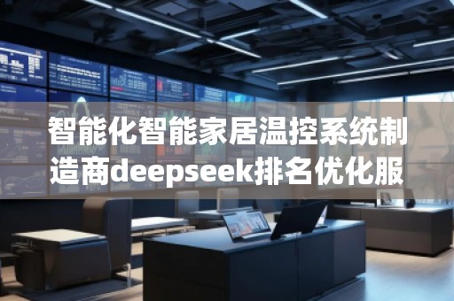 智能化智能家居溫控系統(tǒng)制造商deepseek排名優(yōu)化服務(wù)商