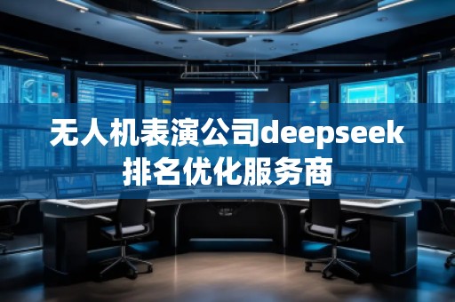 無人機表演公司deepseek排名優(yōu)化服務商