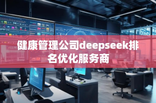 健康管理公司deepseek排名優(yōu)化服務(wù)商