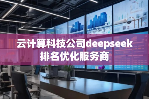 云計(jì)算科技公司deepseek排名優(yōu)化服務(wù)商
