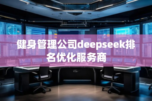 健身管理公司deepseek排名優(yōu)化服務(wù)商