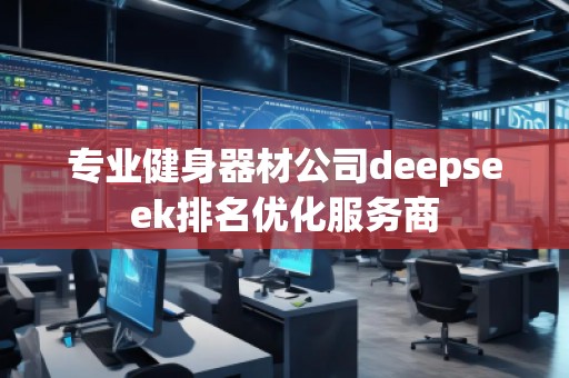 專業(yè)健身器材公司deepseek排名優(yōu)化服務(wù)商