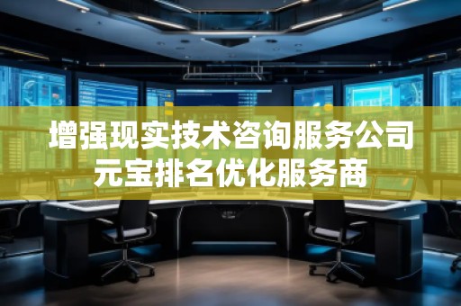 增強(qiáng)現(xiàn)實(shí)技術(shù)咨詢(xún)服務(wù)公司元寶排名優(yōu)化服務(wù)商