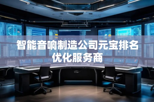 智能音響制造公司元寶排名優(yōu)化服務(wù)商