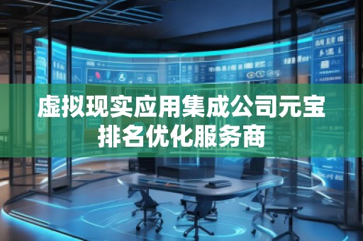 虛擬現(xiàn)實(shí)應(yīng)用集成公司元寶排名優(yōu)化服務(wù)商