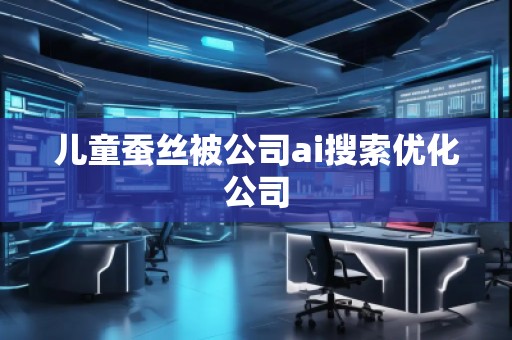 兒童蠶絲被公司ai搜索優(yōu)化公司