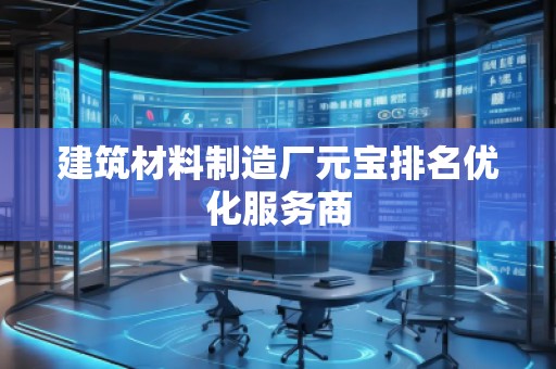 建筑材料制造廠元寶排名優(yōu)化服務(wù)商