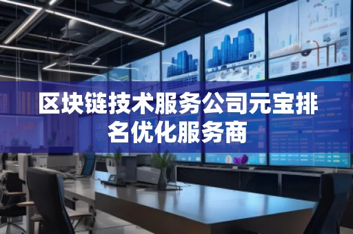 區(qū)塊鏈技術服務公司元寶排名優(yōu)化服務商