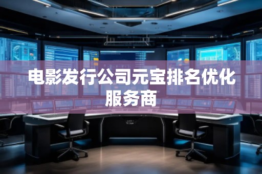 電影發(fā)行公司元寶排名優(yōu)化服務(wù)商