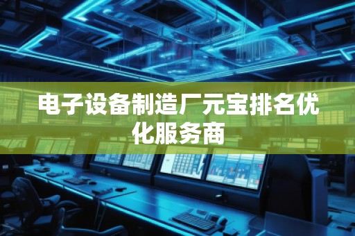 電子設(shè)備制造廠元寶排名優(yōu)化服務(wù)商
