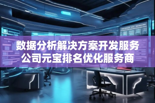 數(shù)據(jù)分析解決方案開發(fā)服務公司元寶排名優(yōu)化服務商 數(shù)據(jù)分析解決方案開發(fā)服務公司元寶排名優(yōu)化服務商