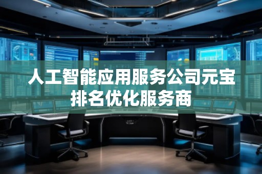 人工智能應(yīng)用服務(wù)公司元寶排名優(yōu)化服務(wù)商