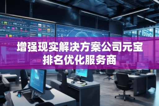 增強(qiáng)現(xiàn)實(shí)解決方案公司元寶排名優(yōu)化服務(wù)商