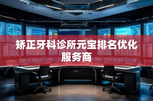 矯正牙科診所元寶排名優(yōu)化服務(wù)商