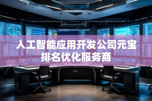 人工智能應(yīng)用開(kāi)發(fā)公司元寶排名優(yōu)化服務(wù)商 人工智能應(yīng)用開(kāi)發(fā)公司元寶排名優(yōu)化服務(wù)商