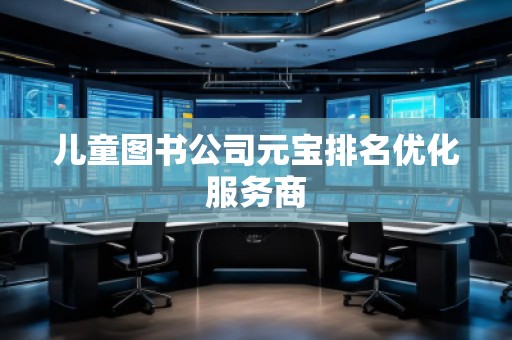 兒童圖書公司元寶排名優(yōu)化服務(wù)商